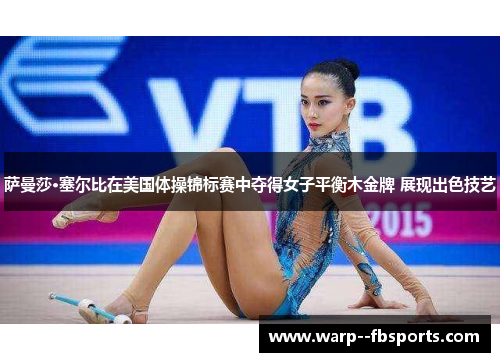 萨曼莎·塞尔比在美国体操锦标赛中夺得女子平衡木金牌 展现出色技艺