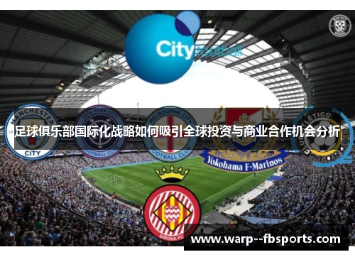 足球俱乐部国际化战略如何吸引全球投资与商业合作机会分析