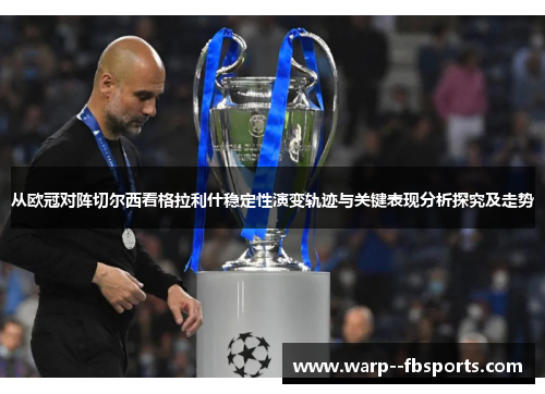 从欧冠对阵切尔西看格拉利什稳定性演变轨迹与关键表现分析探究及走势 从欧冠对阵切尔西看格拉利什稳定性演变轨迹与关键表现分析探究及走势