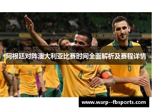 阿根廷对阵澳大利亚比赛时间全面解析及赛程详情