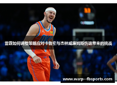 雷霆如何调整策略应对卡鲁索与杰林威廉姆斯伤退带来的挑战 雷霆如何调整策略应对卡鲁索与杰林威廉姆斯伤退带来的挑战
