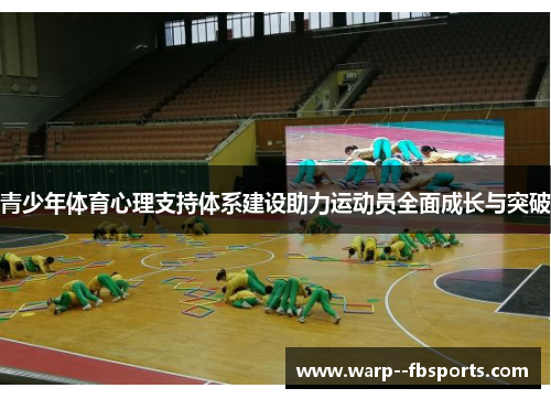 青少年体育心理支持体系建设助力运动员全面成长与突破 青少年体育心理支持体系建设助力运动员全面成长与突破