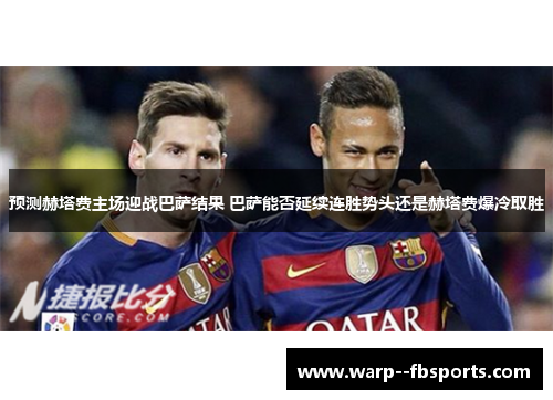 预测赫塔费主场迎战巴萨结果 巴萨能否延续连胜势头还是赫塔费爆冷取胜