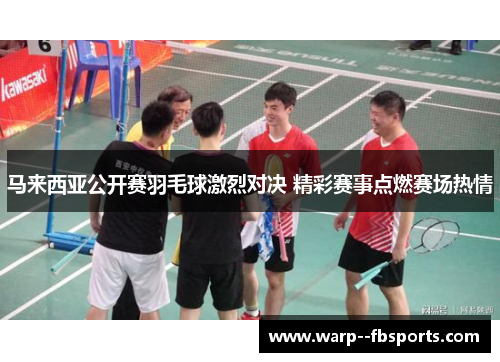 马来西亚公开赛羽毛球激烈对决 精彩赛事点燃赛场热情 马来西亚公开赛羽毛球激烈对决 精彩赛事点燃赛场热情