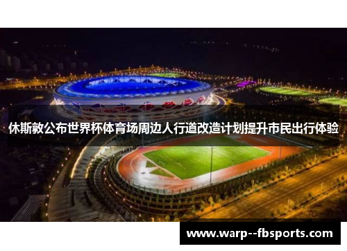 休斯敦公布世界杯体育场周边人行道改造计划提升市民出行体验