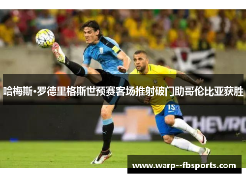 哈梅斯·罗德里格斯世预赛客场推射破门助哥伦比亚获胜 哈梅斯·罗德里格斯世预赛客场推射破门助哥伦比亚获胜