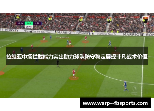拉维亚中场拦截能力突出助力球队防守稳定展现非凡战术价值 拉维亚中场拦截能力突出助力球队防守稳定展现非凡战术价值