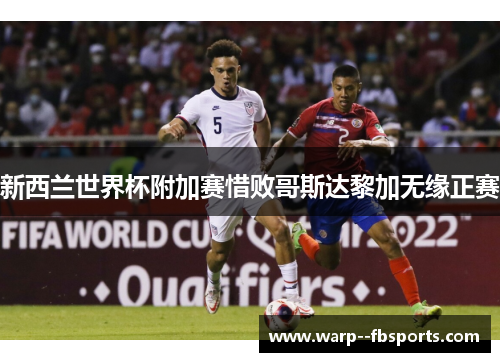 新西兰世界杯附加赛惜败哥斯达黎加无缘正赛 新西兰世界杯附加赛惜败哥斯达黎加无缘正赛