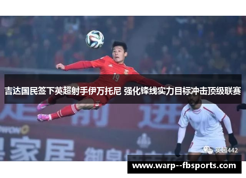 吉达国民签下英超射手伊万托尼 强化锋线实力目标冲击顶级联赛