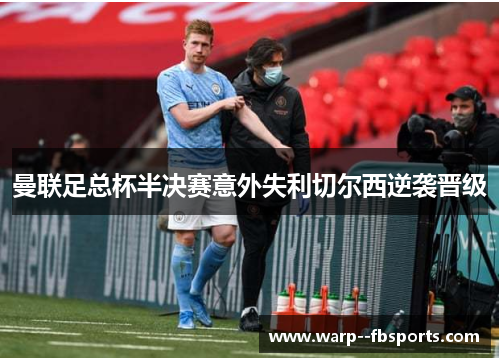 曼联足总杯半决赛意外失利切尔西逆袭晋级