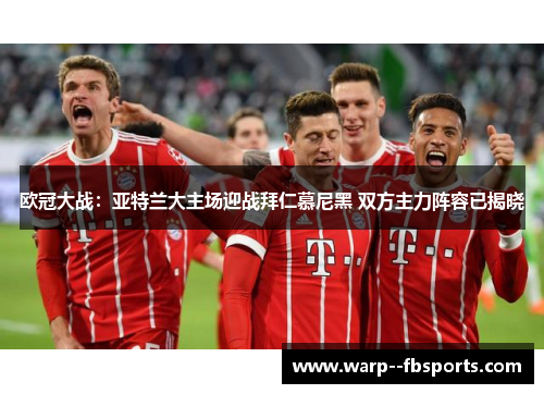 欧冠大战：亚特兰大主场迎战拜仁慕尼黑 双方主力阵容已揭晓