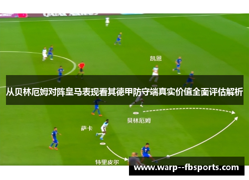 从贝林厄姆对阵皇马表现看其德甲防守端真实价值全面评估解析