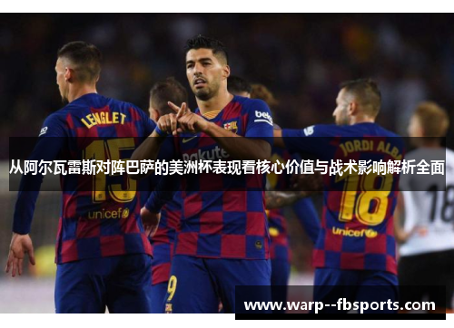 从阿尔瓦雷斯对阵巴萨的美洲杯表现看核心价值与战术影响解析全面 从阿尔瓦雷斯对阵巴萨的美洲杯表现看核心价值与战术影响解析全面