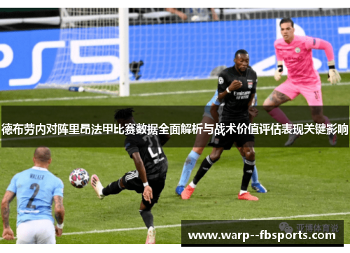 德布劳内对阵里昂法甲比赛数据全面解析与战术价值评估表现关键影响 德布劳内对阵里昂法甲比赛数据全面解析与战术价值评估表现关键影响