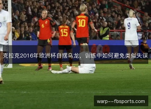克拉克2016年欧洲杯自摆乌龙，训练中如何避免类似失误